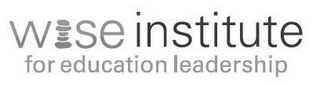 WISE INSTITUTE FOR EDUCATION LEADERSHIP