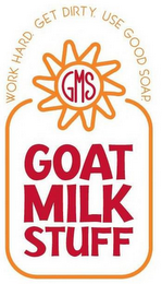 WORK HARD. GET DIRTY. USE GOOD SOAP. GMS GOAT MILK STUFF