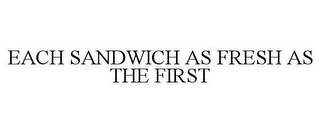 EACH SANDWICH AS FRESH AS THE FIRST