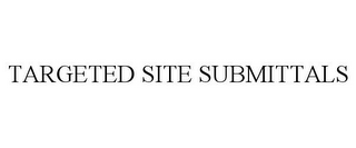 TARGETED SITE SUBMITTALS