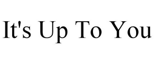 IT'S UP TO YOU