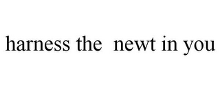 HARNESS THE NEWT IN YOU