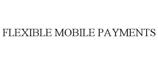 FLEXIBLE MOBILE PAYMENTS