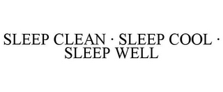 SLEEP CLEAN · SLEEP COOL · SLEEP WELL