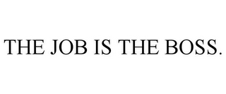 THE JOB IS THE BOSS.