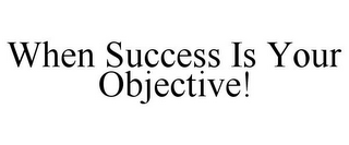 WHEN SUCCESS IS YOUR OBJECTIVE!