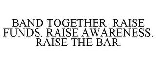 BAND TOGETHER RAISE FUNDS. RAISE AWARENESS. RAISE THE BAR.