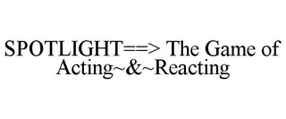 SPOTLIGHT==> THE GAME OF ACTING~&~REACTING