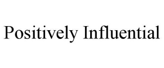 POSITIVELY INFLUENTIAL