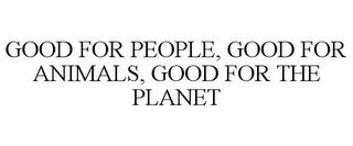 GOOD FOR PEOPLE, GOOD FOR ANIMALS, GOOD FOR THE PLANET