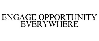 ENGAGE OPPORTUNITY EVERYWHERE