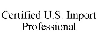 CERTIFIED U.S. IMPORT PROFESSIONAL