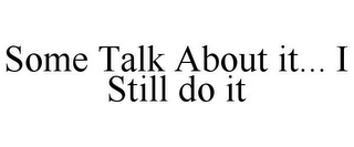 SOME TALK ABOUT IT... I STILL DO IT