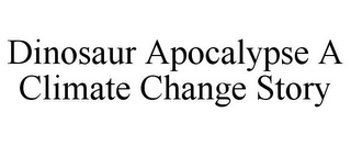 DINOSAUR APOCALYPSE A CLIMATE CHANGE STORY
