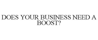 DOES YOUR BUSINESS NEED A BOOST?