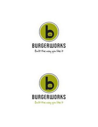 B BURGER WORKS BUILT THE WAY YOU LIKE IT B BURGER WORKS BUILT THE WAY YOU LIKE IT