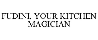 FUDINI, YOUR KITCHEN MAGICIAN