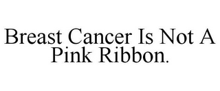 BREAST CANCER IS NOT A PINK RIBBON.