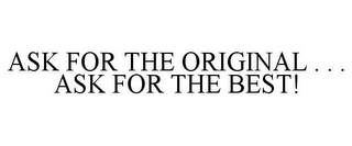 ASK FOR THE ORIGINAL . . . ASK FOR THE BEST!