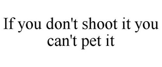 IF YOU DON'T SHOOT IT YOU CAN'T PET IT