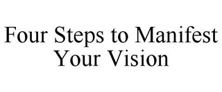 FOUR STEPS TO MANIFEST YOUR VISION