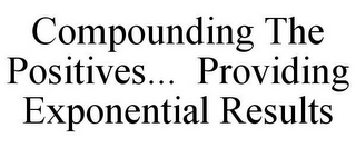 COMPOUNDING THE POSITIVES... PROVIDING EXPONENTIAL RESULTS