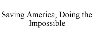 SAVING AMERICA, DOING THE IMPOSSIBLE