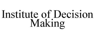 INSTITUTE OF DECISION MAKING