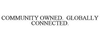 COMMUNITY OWNED. GLOBALLY CONNECTED.