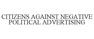 CITIZENS AGAINST NEGATIVE POLITICAL ADVERTISING