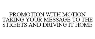 PROMOTION WITH MOTION TAKING YOUR MESSAGE TO THE STREETS AND DRIVING IT HOME