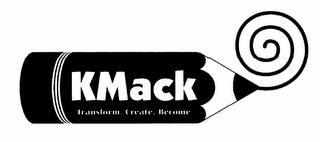 KMACK, TRANSFORM, CREATE, BECOME