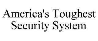 AMERICA'S TOUGHEST SECURITY SYSTEM