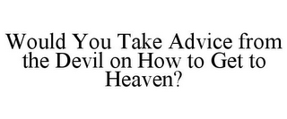 WOULD YOU TAKE ADVICE FROM THE DEVIL ON HOW TO GET TO HEAVEN?