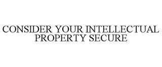 CONSIDER YOUR INTELLECTUAL PROPERTY SECURE