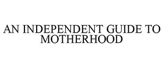 AN INDEPENDENT GUIDE TO MOTHERHOOD