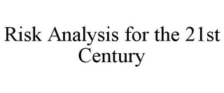 RISK ANALYSIS FOR THE 21ST CENTURY