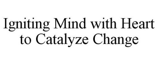 IGNITING MIND WITH HEART TO CATALYZE CHANGE