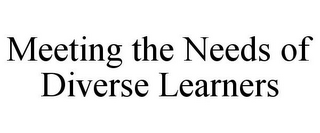 MEETING THE NEEDS OF DIVERSE LEARNERS