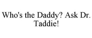 WHO'S THE DADDY? ASK DR. TADDIE!