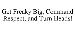 GET FREAKY BIG, COMMAND RESPECT, AND TURN HEADS!