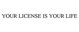 YOUR LICENSE IS YOUR LIFE