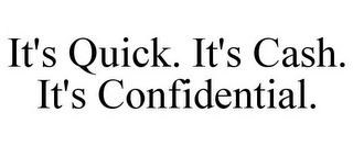 IT'S QUICK. IT'S CASH. IT'S CONFIDENTIAL.