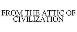 FROM THE ATTIC OF CIVILIZATION