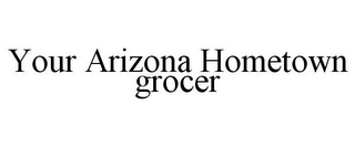 YOUR ARIZONA HOMETOWN GROCER