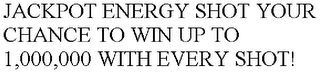 JACKPOT ENERGY SHOT YOUR CHANCE TO WIN UP TO 1,000,000 WITH EVERY SHOT!