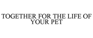 TOGETHER FOR THE LIFE OF YOUR PET