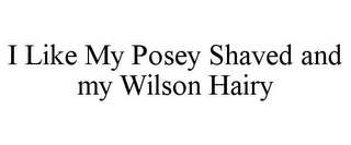 I LIKE MY POSEY SHAVED AND MY WILSON HAIRY