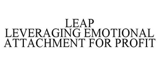 LEAP LEVERAGING EMOTIONAL ATTACHMENT FOR PROFIT