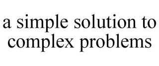 A SIMPLE SOLUTION TO COMPLEX PROBLEMS